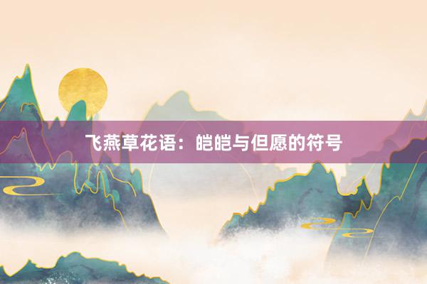 飞燕草花语：皑皑与但愿的符号